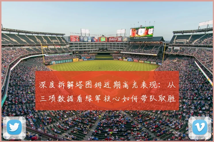 深度拆解塔图姆近期高光表现：从三项数据看绿军核心如何带队取胜