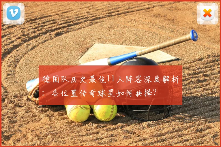 德国队历史最佳11人阵容深度解析：各位置传奇球星如何抉择？