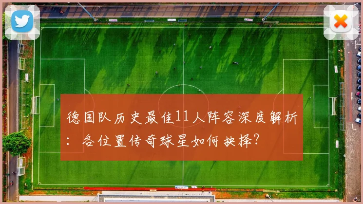 德国队历史最佳11人阵容深度解析：各位置传奇球星如何抉择？
