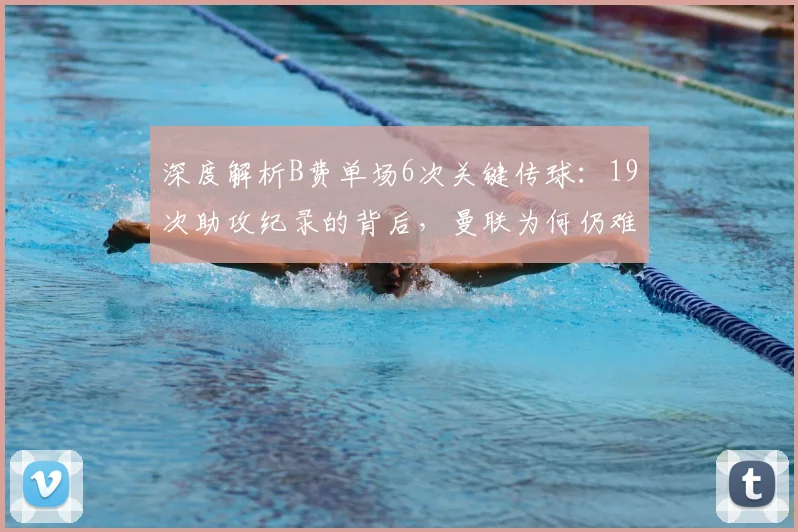 深度解析B费单场6次关键传球:19次助攻纪录的背后,曼联为何仍难赢球?
